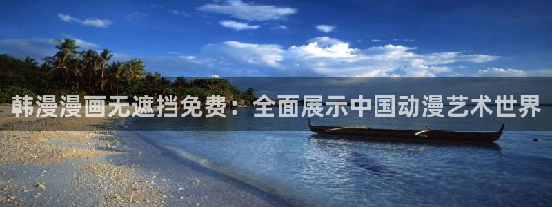 虫虫漫画平台：韩漫漫画无遮挡免费：全面展示中国动漫艺术世界