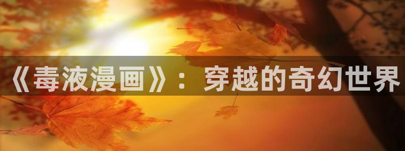 虫虫漫画免费进入：《毒液漫画》：穿越的奇幻世界