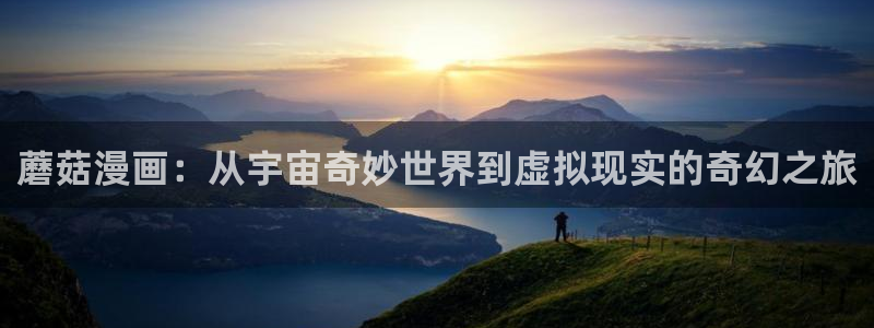 虫虫漫画免费漫画app：蘑菇漫画：从宇宙奇妙世界到虚拟现实的奇幻之旅