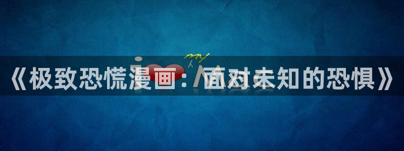 虫虫漫画免费下拉：《极致恐慌漫画：面对未知的恐惧》