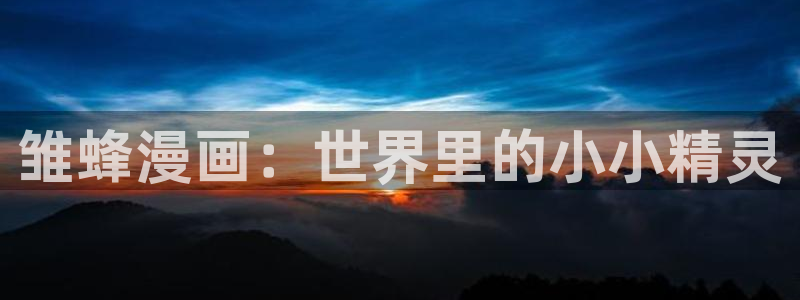 免费虫虫漫画在线阅读入口：雏蜂漫画：世界里的小小精灵